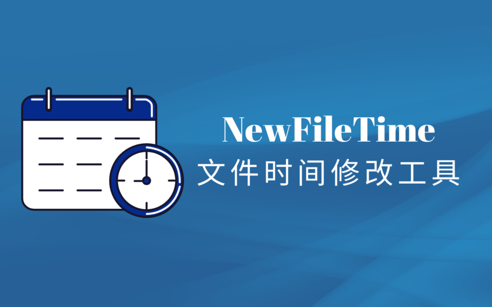 文件夹里的创建日期怎么改？NewFileTime老牌文件时间修改工具