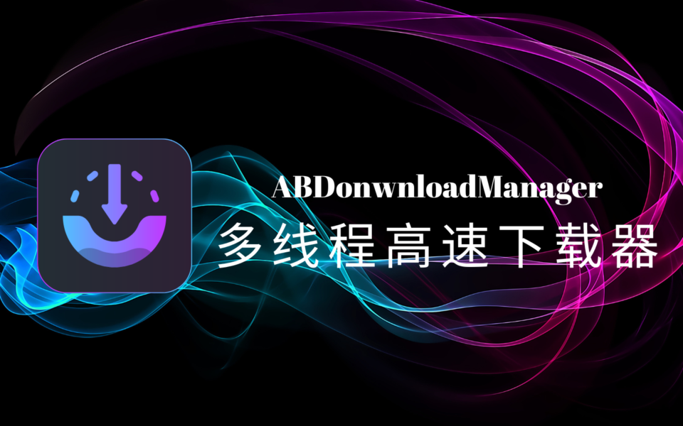 ABDonwnloadManager（AB下载器）：免费开源的多线程高速下载工具