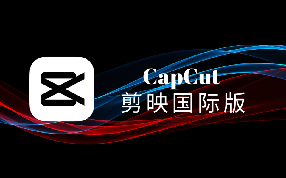 CapCut视频剪辑软件：抖音剪映国际版，免费素材高效编辑